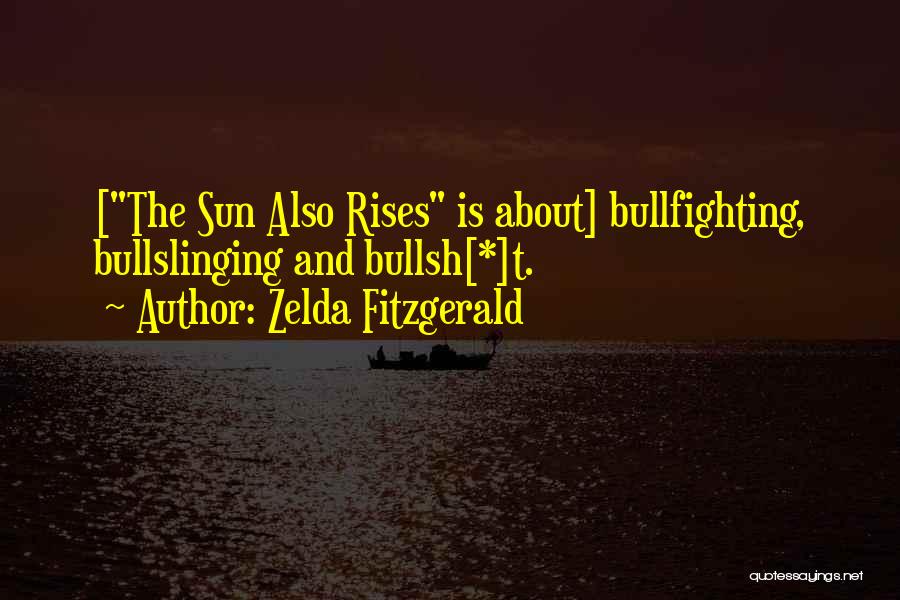 Zelda Fitzgerald Quotes: [the Sun Also Rises Is About] Bullfighting, Bullslinging And Bullsh[*]t.