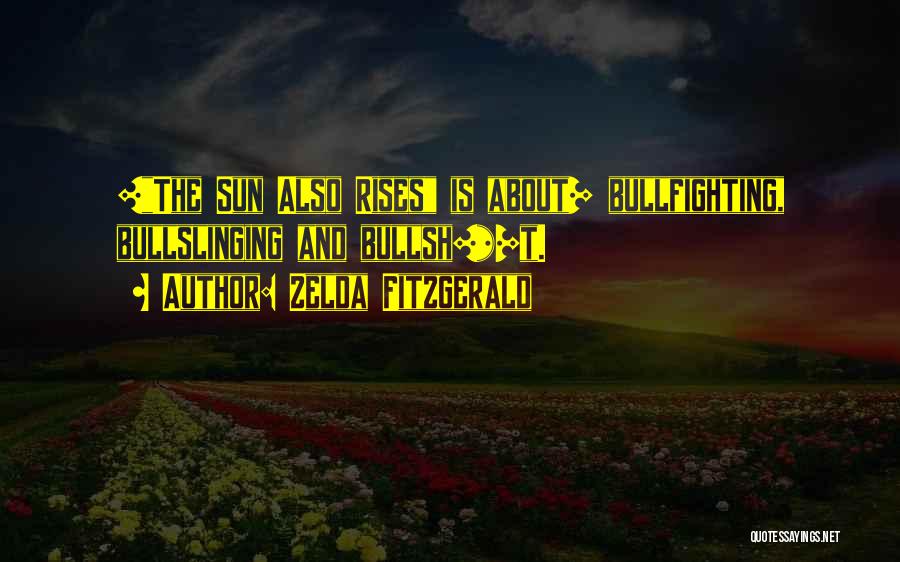 Zelda Fitzgerald Quotes: [the Sun Also Rises Is About] Bullfighting, Bullslinging And Bullsh[*]t.