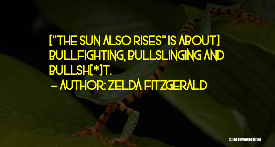 Zelda Fitzgerald Quotes: [the Sun Also Rises Is About] Bullfighting, Bullslinging And Bullsh[*]t.