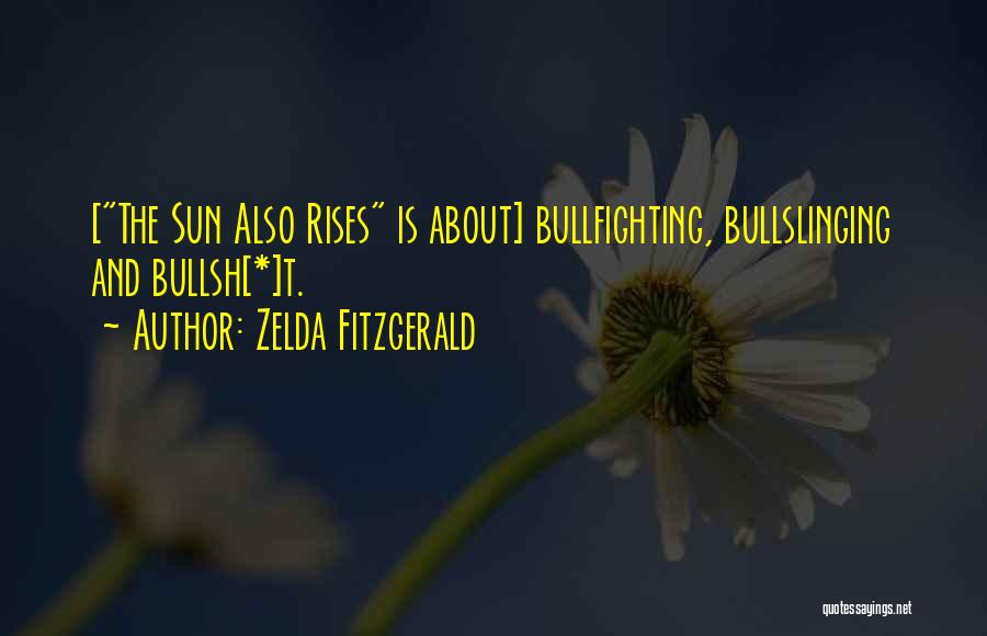 Zelda Fitzgerald Quotes: [the Sun Also Rises Is About] Bullfighting, Bullslinging And Bullsh[*]t.