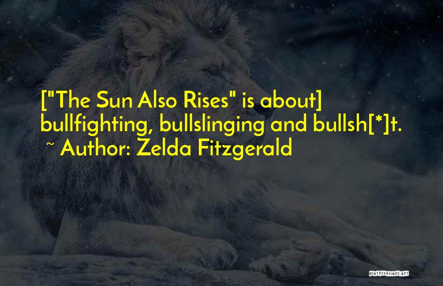 Zelda Fitzgerald Quotes: [the Sun Also Rises Is About] Bullfighting, Bullslinging And Bullsh[*]t.