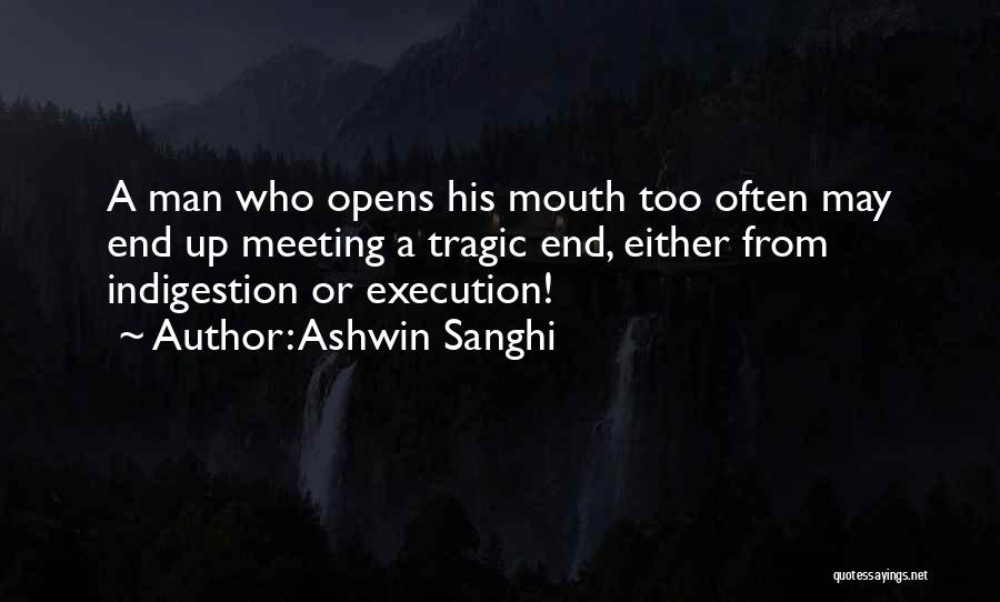 Ashwin Sanghi Quotes: A Man Who Opens His Mouth Too Often May End Up Meeting A Tragic End, Either From Indigestion Or Execution!