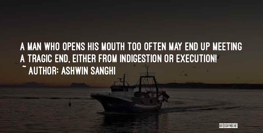 Ashwin Sanghi Quotes: A Man Who Opens His Mouth Too Often May End Up Meeting A Tragic End, Either From Indigestion Or Execution!