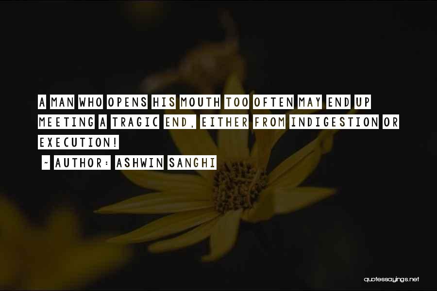 Ashwin Sanghi Quotes: A Man Who Opens His Mouth Too Often May End Up Meeting A Tragic End, Either From Indigestion Or Execution!