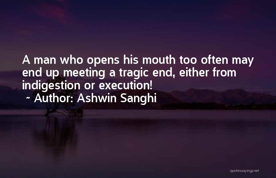 Ashwin Sanghi Quotes: A Man Who Opens His Mouth Too Often May End Up Meeting A Tragic End, Either From Indigestion Or Execution!