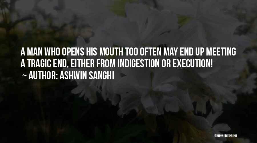 Ashwin Sanghi Quotes: A Man Who Opens His Mouth Too Often May End Up Meeting A Tragic End, Either From Indigestion Or Execution!