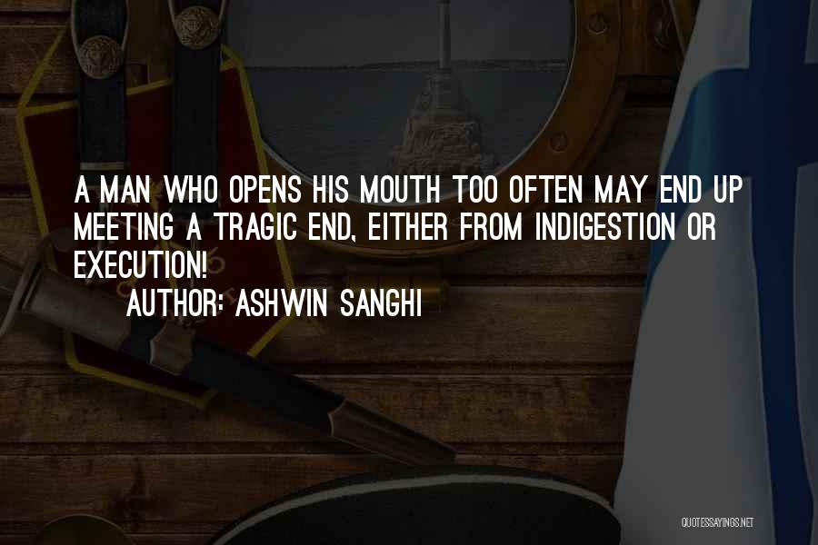 Ashwin Sanghi Quotes: A Man Who Opens His Mouth Too Often May End Up Meeting A Tragic End, Either From Indigestion Or Execution!