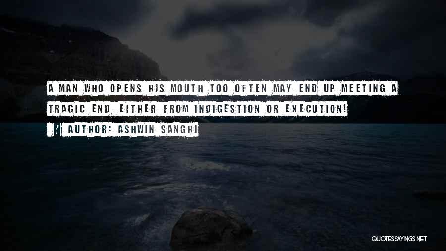 Ashwin Sanghi Quotes: A Man Who Opens His Mouth Too Often May End Up Meeting A Tragic End, Either From Indigestion Or Execution!