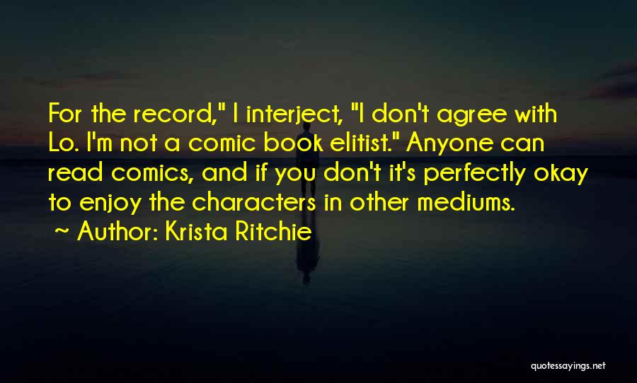 Krista Ritchie Quotes: For The Record, I Interject, I Don't Agree With Lo. I'm Not A Comic Book Elitist. Anyone Can Read Comics,