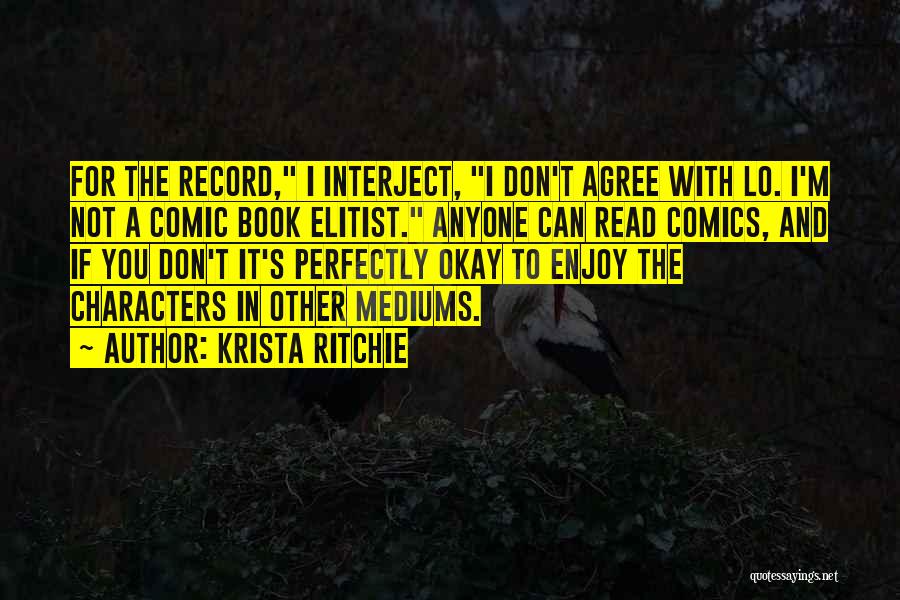 Krista Ritchie Quotes: For The Record, I Interject, I Don't Agree With Lo. I'm Not A Comic Book Elitist. Anyone Can Read Comics,