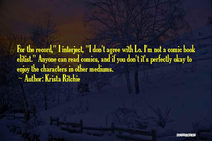 Krista Ritchie Quotes: For The Record, I Interject, I Don't Agree With Lo. I'm Not A Comic Book Elitist. Anyone Can Read Comics,