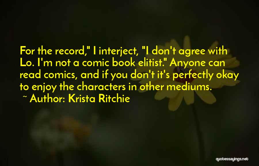 Krista Ritchie Quotes: For The Record, I Interject, I Don't Agree With Lo. I'm Not A Comic Book Elitist. Anyone Can Read Comics,