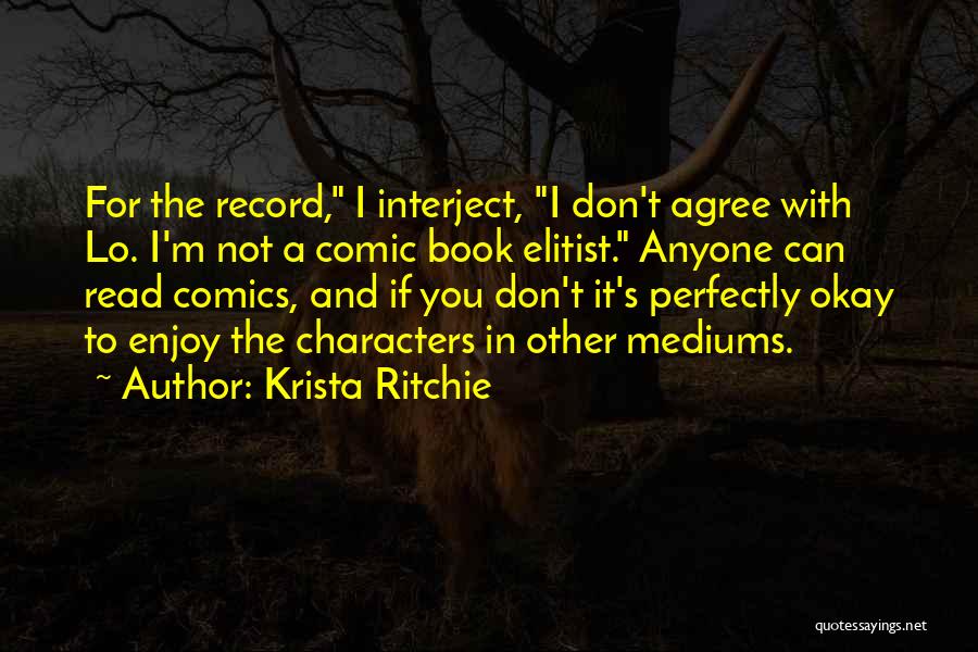 Krista Ritchie Quotes: For The Record, I Interject, I Don't Agree With Lo. I'm Not A Comic Book Elitist. Anyone Can Read Comics,