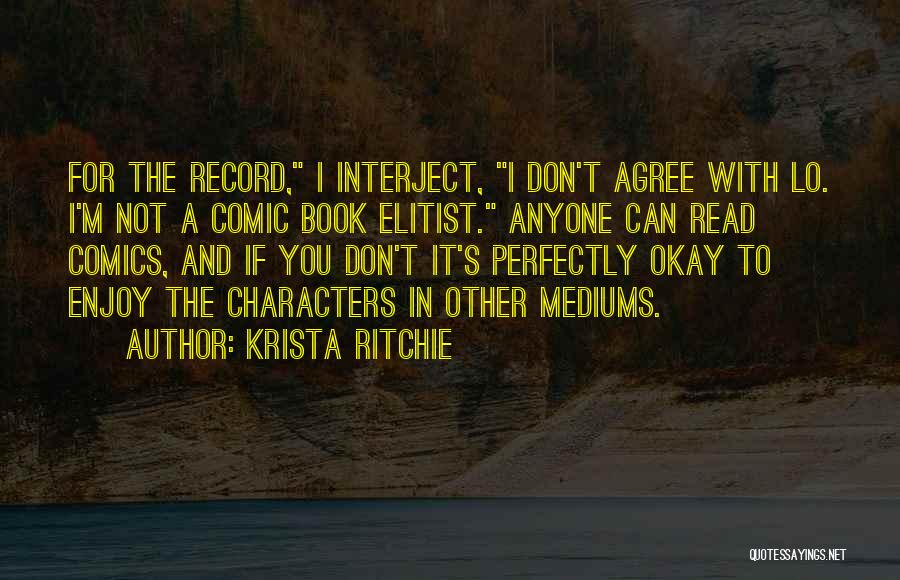 Krista Ritchie Quotes: For The Record, I Interject, I Don't Agree With Lo. I'm Not A Comic Book Elitist. Anyone Can Read Comics,