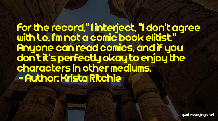 Krista Ritchie Quotes: For The Record, I Interject, I Don't Agree With Lo. I'm Not A Comic Book Elitist. Anyone Can Read Comics,