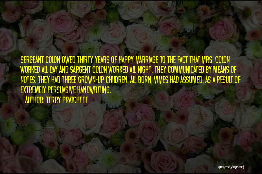 Terry Pratchett Quotes: Sergeant Colon Owed Thirty Years Of Happy Marriage To The Fact That Mrs. Colon Worked All Day And Sargent Colon