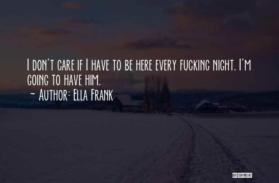 Ella Frank Quotes: I Don't Care If I Have To Be Here Every Fucking Night. I'm Going To Have Him.