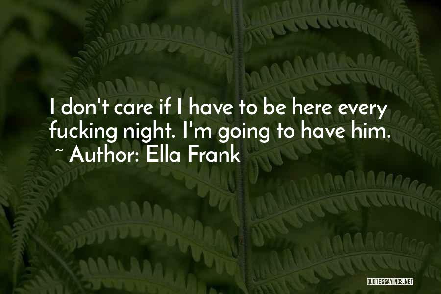 Ella Frank Quotes: I Don't Care If I Have To Be Here Every Fucking Night. I'm Going To Have Him.