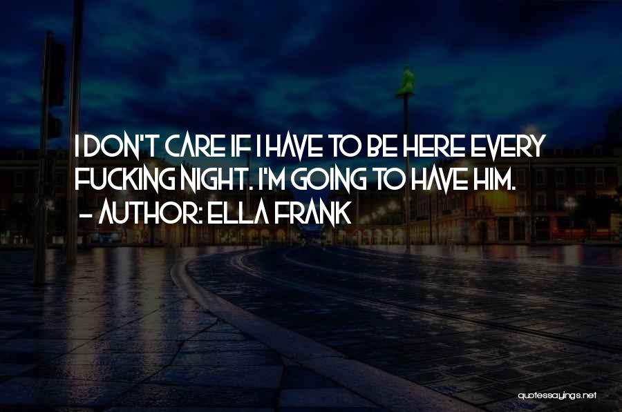 Ella Frank Quotes: I Don't Care If I Have To Be Here Every Fucking Night. I'm Going To Have Him.