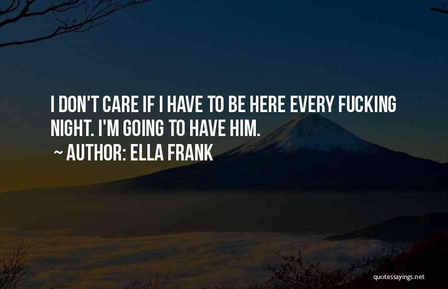 Ella Frank Quotes: I Don't Care If I Have To Be Here Every Fucking Night. I'm Going To Have Him.