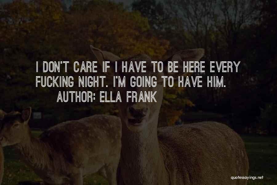 Ella Frank Quotes: I Don't Care If I Have To Be Here Every Fucking Night. I'm Going To Have Him.