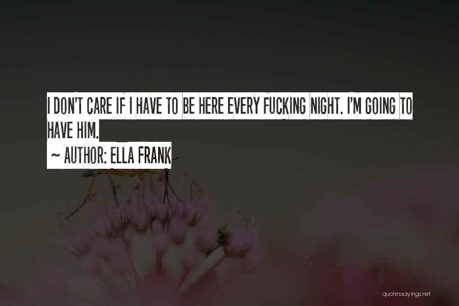 Ella Frank Quotes: I Don't Care If I Have To Be Here Every Fucking Night. I'm Going To Have Him.