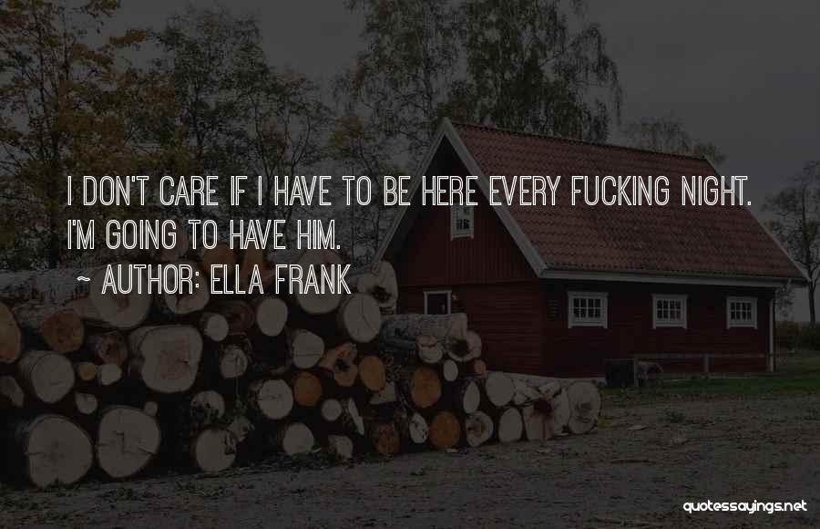 Ella Frank Quotes: I Don't Care If I Have To Be Here Every Fucking Night. I'm Going To Have Him.