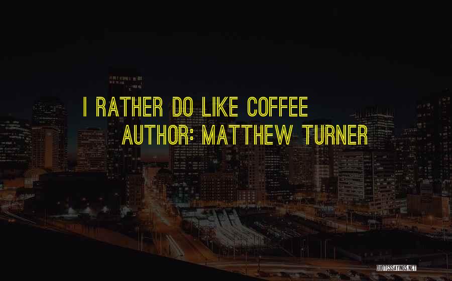 Matthew Turner Quotes: I Rather Do Like Coffee