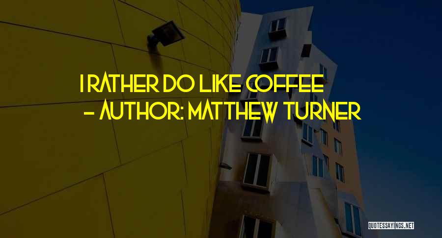 Matthew Turner Quotes: I Rather Do Like Coffee