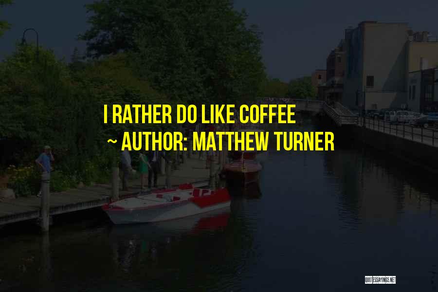 Matthew Turner Quotes: I Rather Do Like Coffee