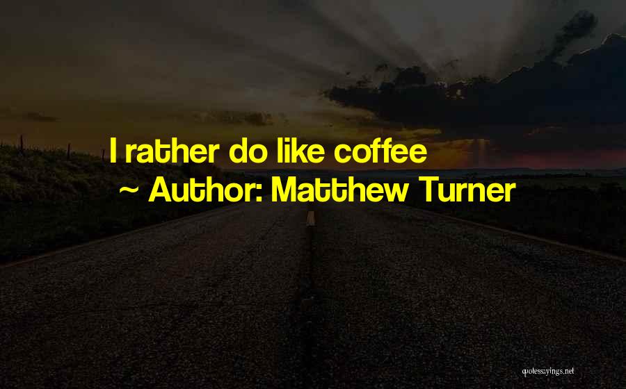 Matthew Turner Quotes: I Rather Do Like Coffee