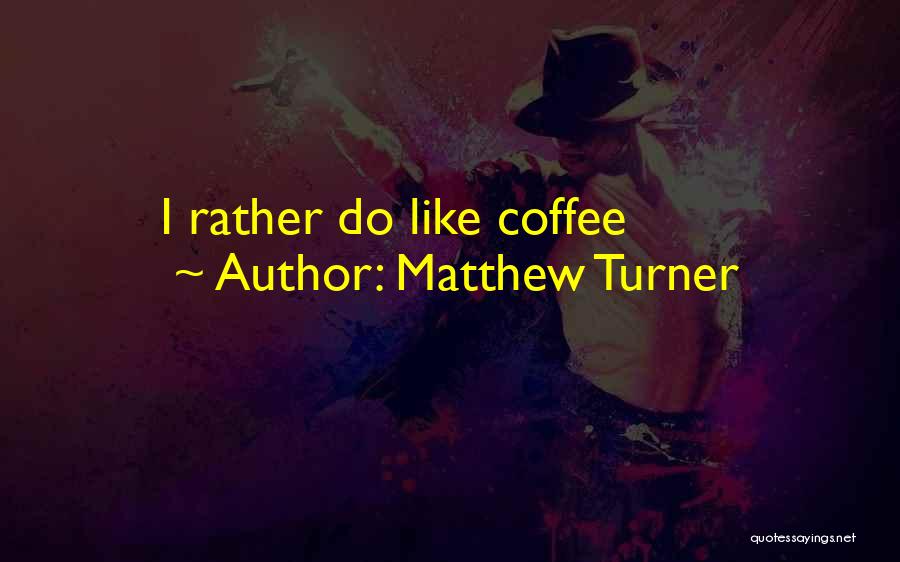 Matthew Turner Quotes: I Rather Do Like Coffee