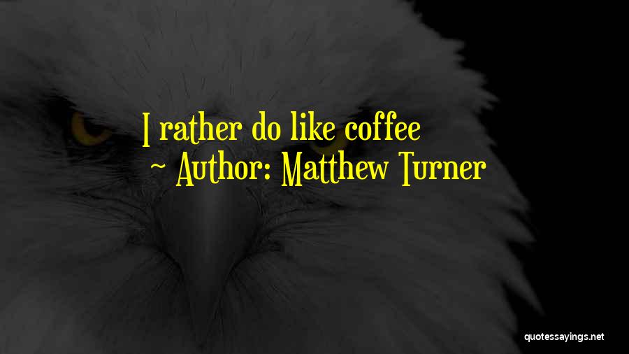 Matthew Turner Quotes: I Rather Do Like Coffee