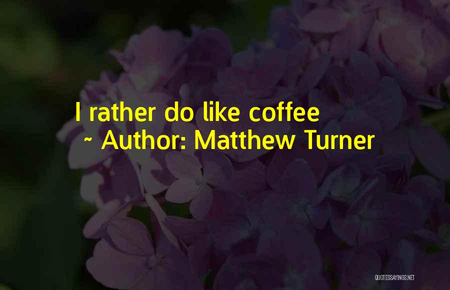 Matthew Turner Quotes: I Rather Do Like Coffee
