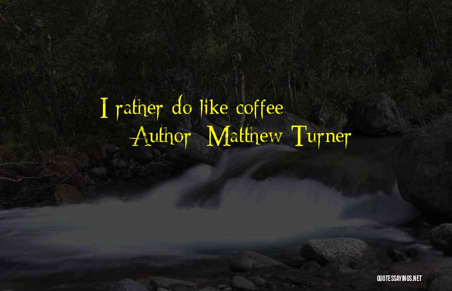 Matthew Turner Quotes: I Rather Do Like Coffee