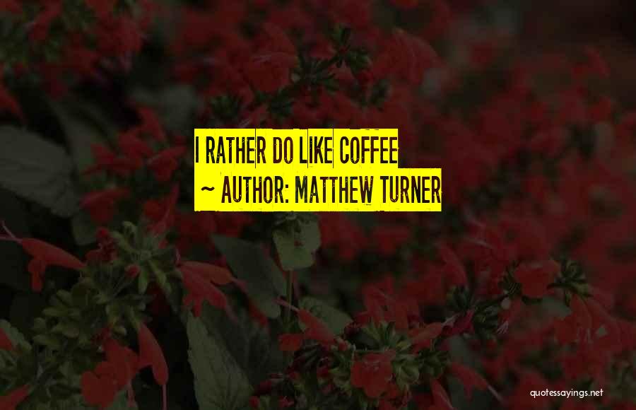 Matthew Turner Quotes: I Rather Do Like Coffee