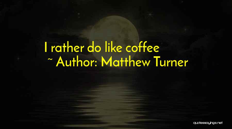 Matthew Turner Quotes: I Rather Do Like Coffee