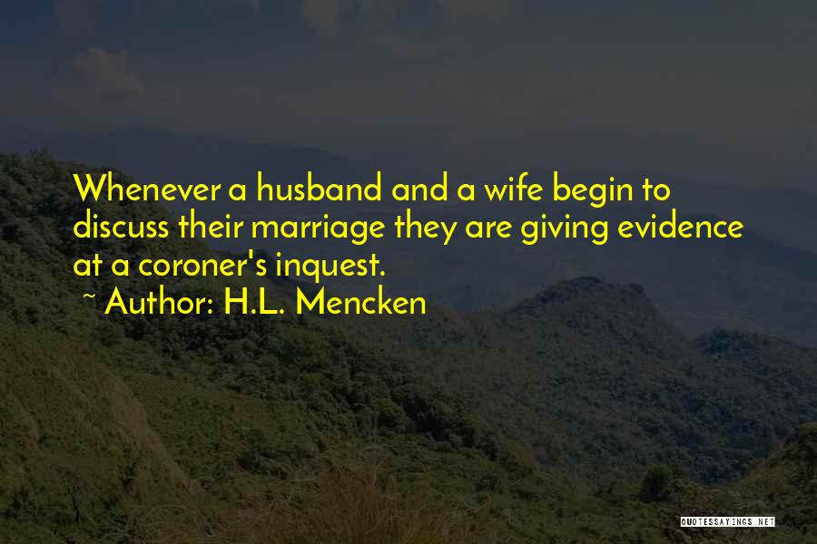 H.L. Mencken Quotes: Whenever A Husband And A Wife Begin To Discuss Their Marriage They Are Giving Evidence At A Coroner's Inquest.