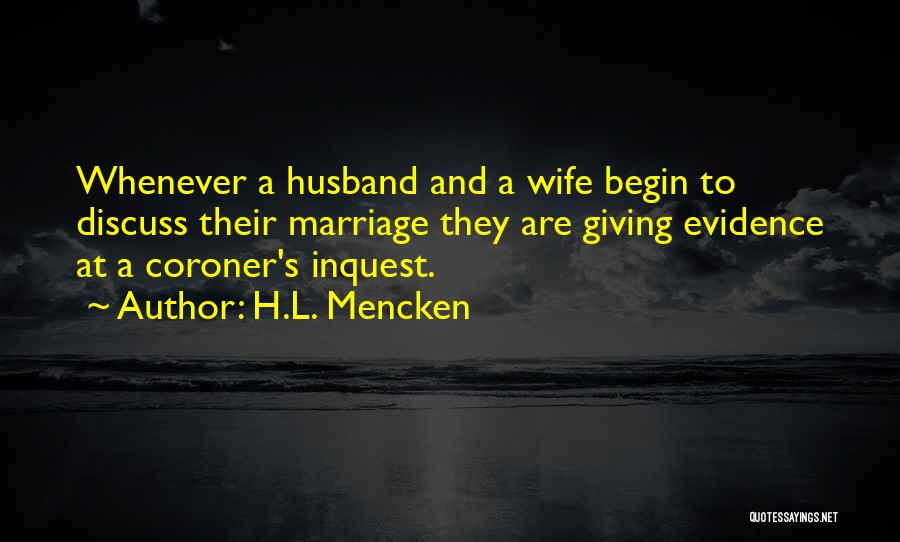 H.L. Mencken Quotes: Whenever A Husband And A Wife Begin To Discuss Their Marriage They Are Giving Evidence At A Coroner's Inquest.