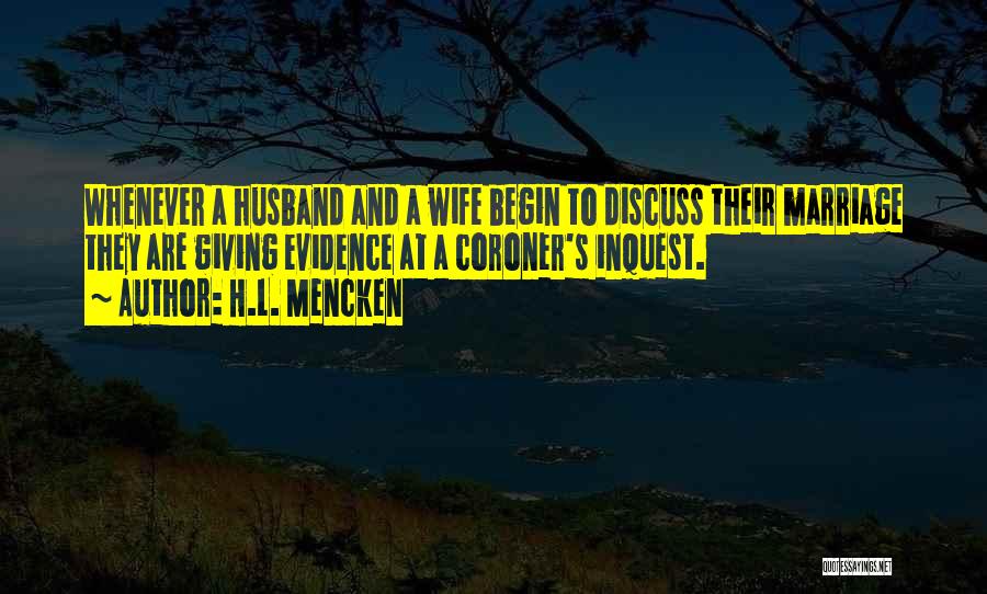 H.L. Mencken Quotes: Whenever A Husband And A Wife Begin To Discuss Their Marriage They Are Giving Evidence At A Coroner's Inquest.