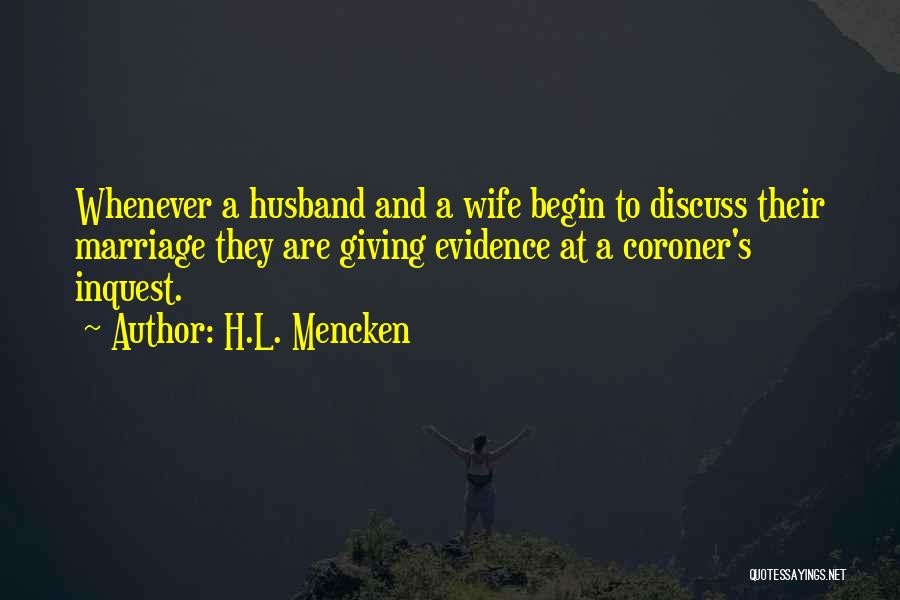 H.L. Mencken Quotes: Whenever A Husband And A Wife Begin To Discuss Their Marriage They Are Giving Evidence At A Coroner's Inquest.