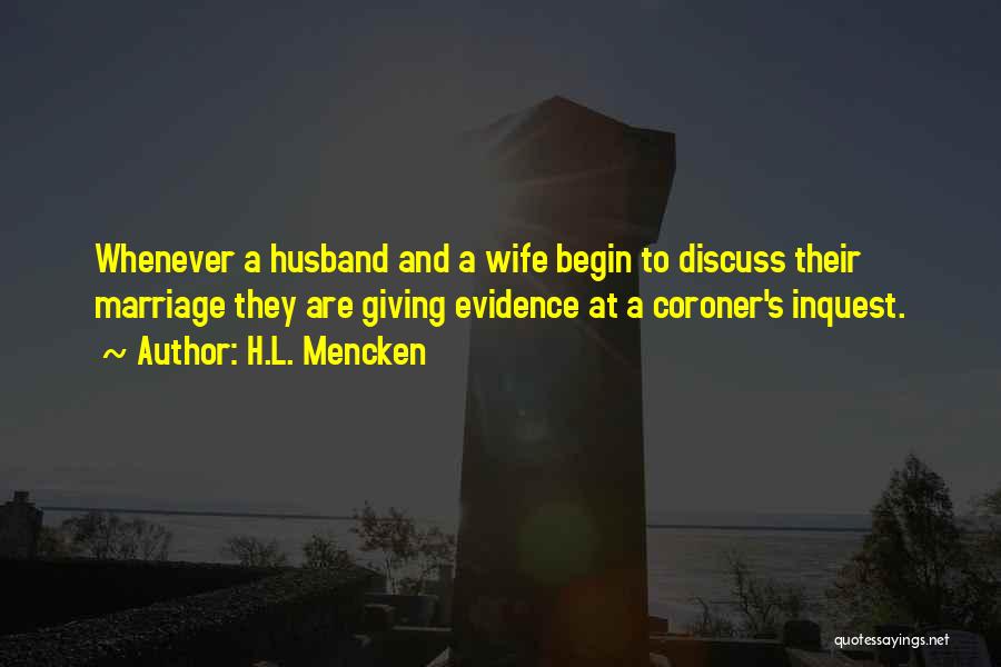 H.L. Mencken Quotes: Whenever A Husband And A Wife Begin To Discuss Their Marriage They Are Giving Evidence At A Coroner's Inquest.