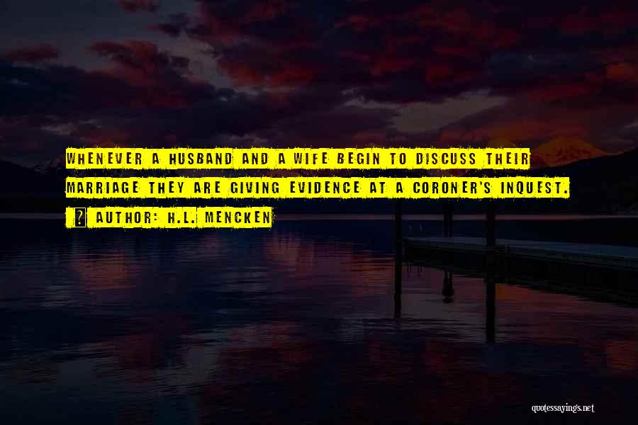 H.L. Mencken Quotes: Whenever A Husband And A Wife Begin To Discuss Their Marriage They Are Giving Evidence At A Coroner's Inquest.