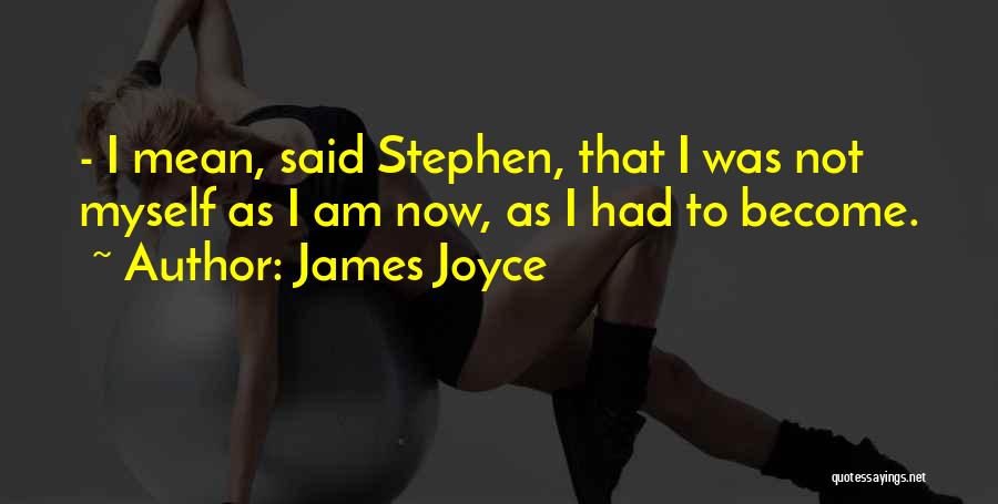 James Joyce Quotes: - I Mean, Said Stephen, That I Was Not Myself As I Am Now, As I Had To Become.