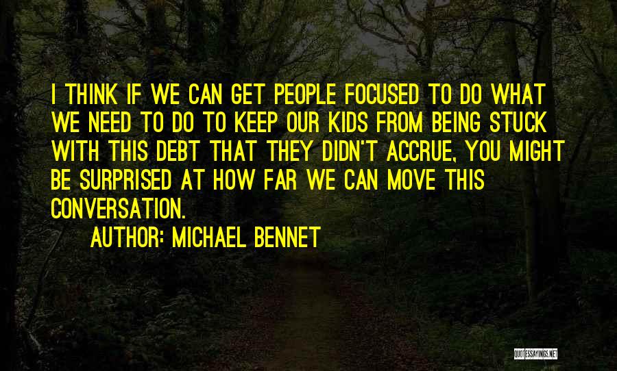 Michael Bennet Quotes: I Think If We Can Get People Focused To Do What We Need To Do To Keep Our Kids From