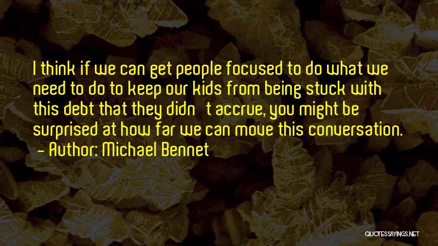 Michael Bennet Quotes: I Think If We Can Get People Focused To Do What We Need To Do To Keep Our Kids From