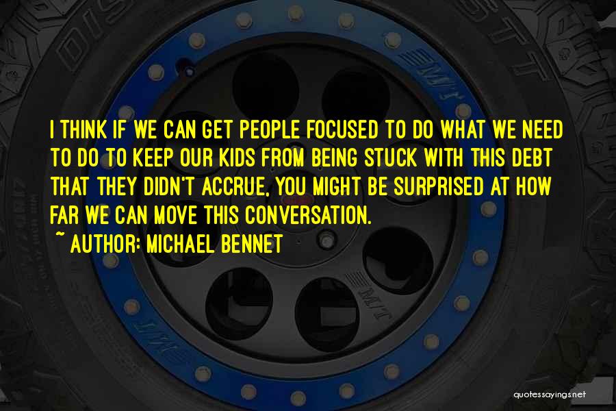 Michael Bennet Quotes: I Think If We Can Get People Focused To Do What We Need To Do To Keep Our Kids From