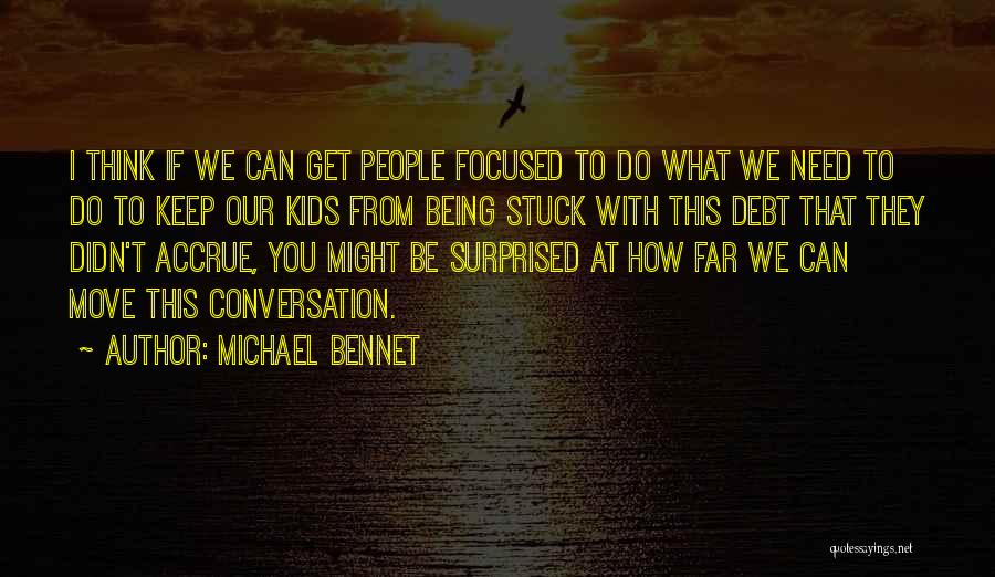 Michael Bennet Quotes: I Think If We Can Get People Focused To Do What We Need To Do To Keep Our Kids From