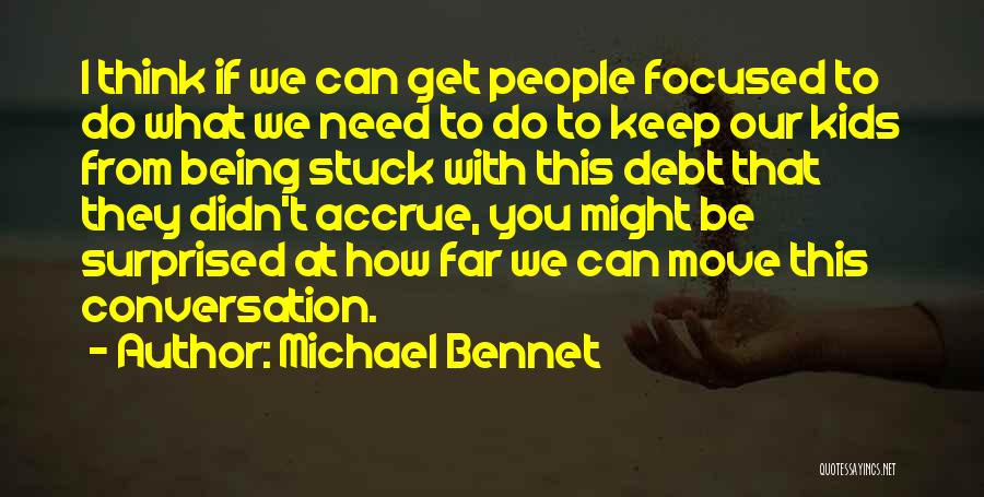 Michael Bennet Quotes: I Think If We Can Get People Focused To Do What We Need To Do To Keep Our Kids From