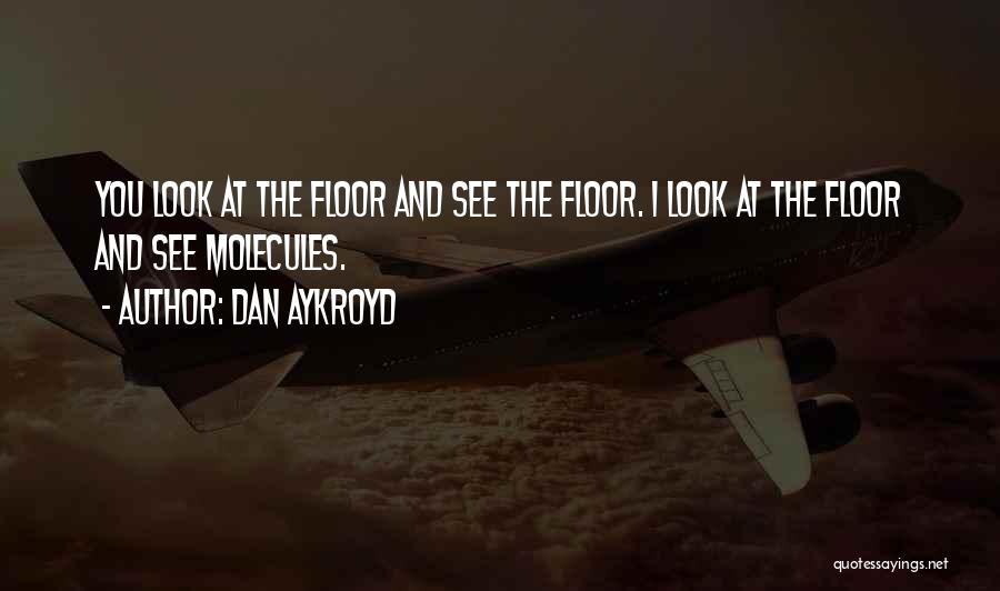 Dan Aykroyd Quotes: You Look At The Floor And See The Floor. I Look At The Floor And See Molecules.